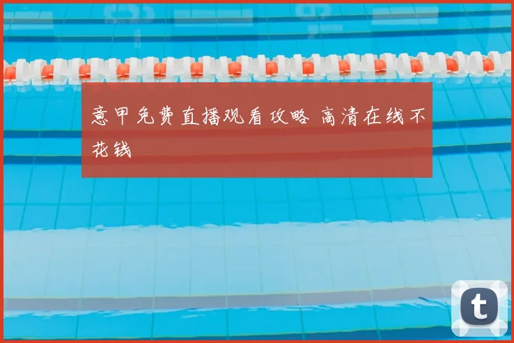 意甲免费直播观看攻略 高清在线不花钱