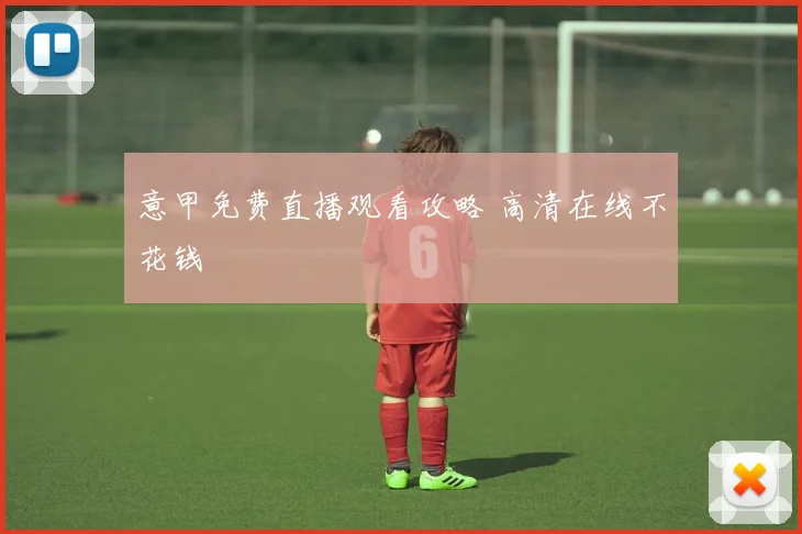 意甲免费直播观看攻略 高清在线不花钱