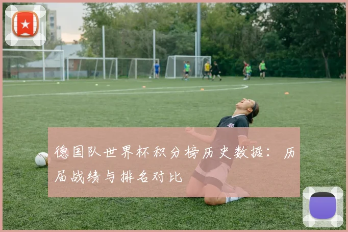德国队世界杯积分榜历史数据：历届战绩与排名对比
