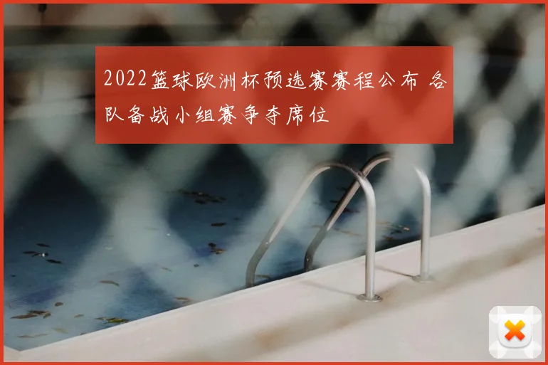 2022篮球欧洲杯预选赛赛程公布 各队备战小组赛争夺席位