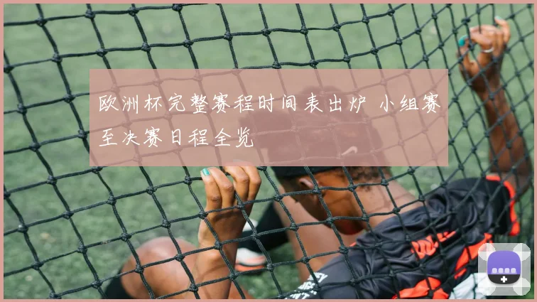 欧洲杯完整赛程时间表出炉 小组赛至决赛日程全览