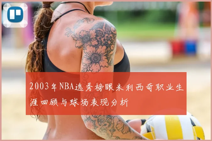 2003年NBA选秀榜眼米利西奇职业生涯回顾与球场表现分析