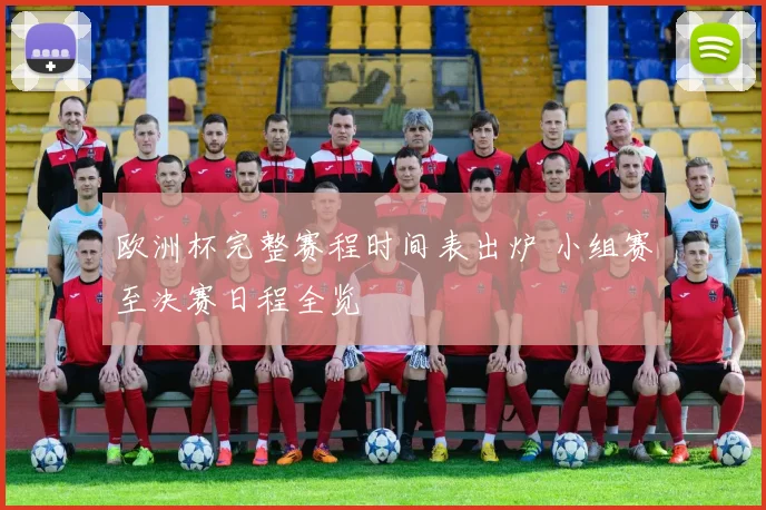 欧洲杯完整赛程时间表出炉 小组赛至决赛日程全览