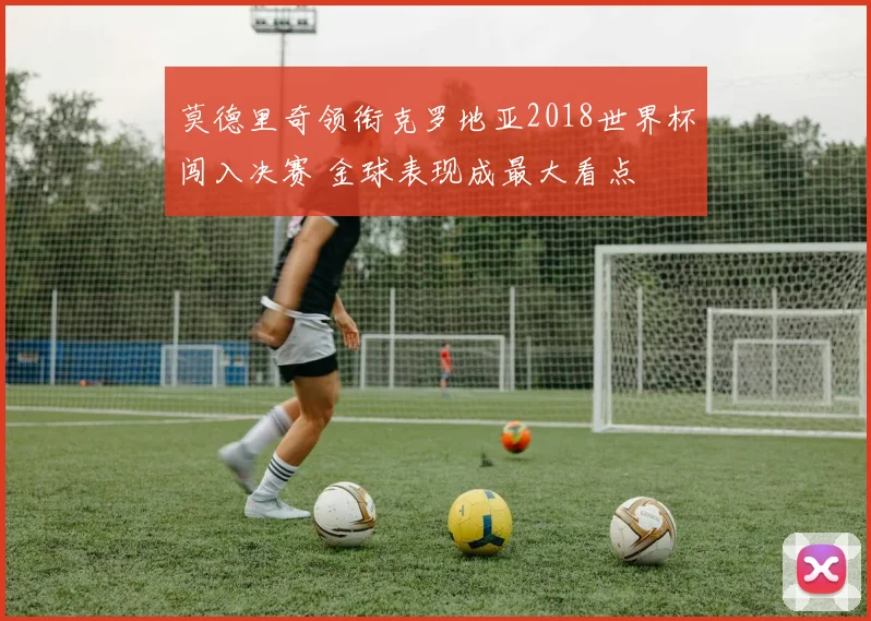莫德里奇领衔克罗地亚2018世界杯闯入决赛 金球表现成最大看点