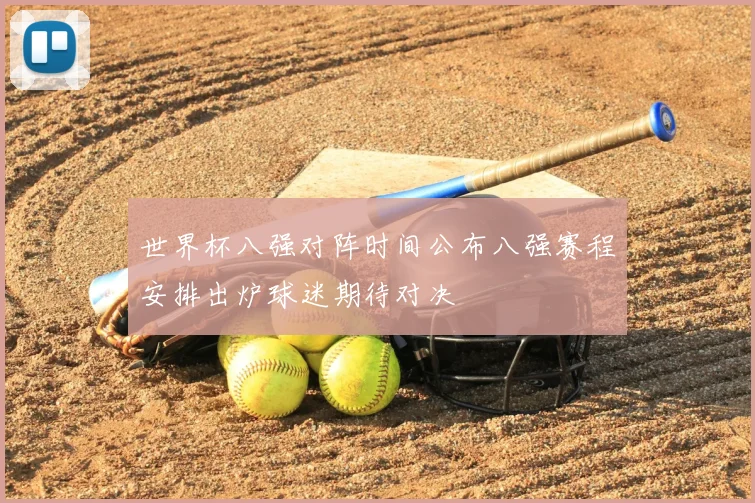 世界杯八强对阵时间公布八强赛程安排出炉球迷期待对决