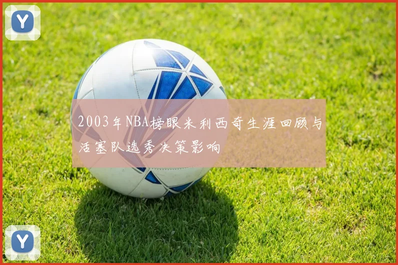 2003年NBA榜眼米利西奇生涯回顾与活塞队选秀决策影响