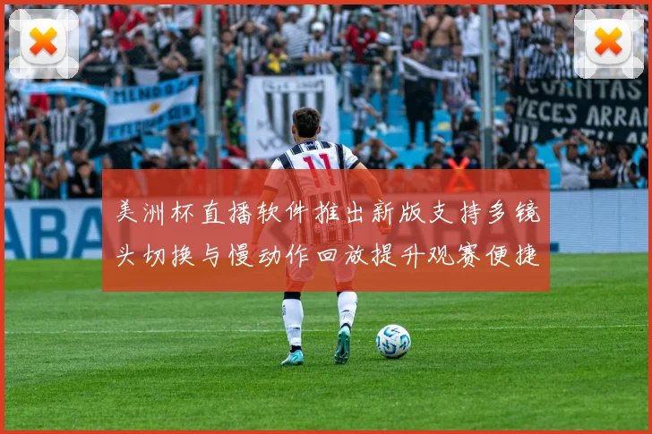 美洲杯直播软件推出新版支持多镜头切换与慢动作回放提升观赛便捷性