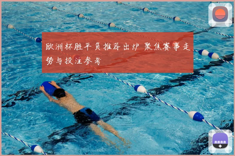 欧洲杯胜平负推荐出炉 聚焦赛事走势与投注参考