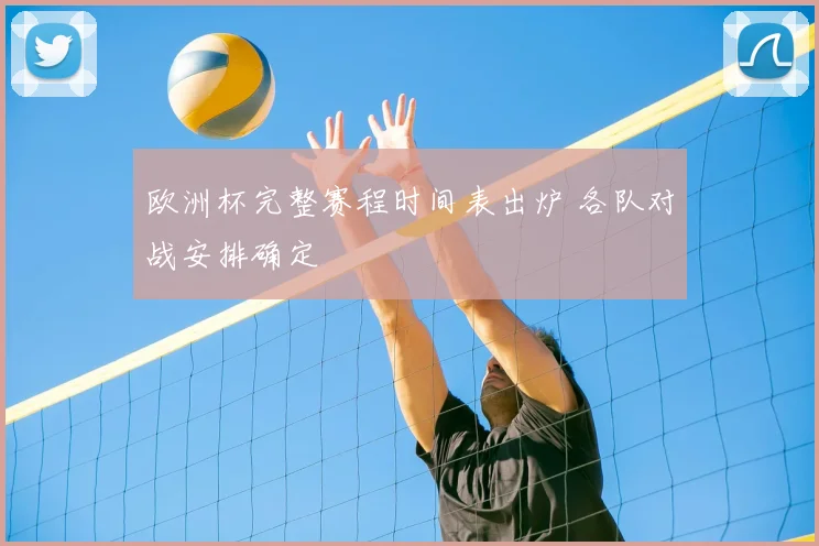 欧洲杯完整赛程时间表出炉 各队对战安排确定