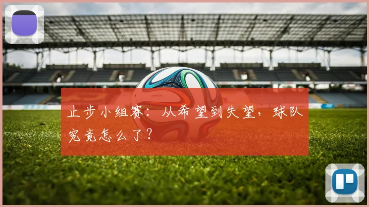 止步小组赛：从希望到失望，球队究竟怎么了？