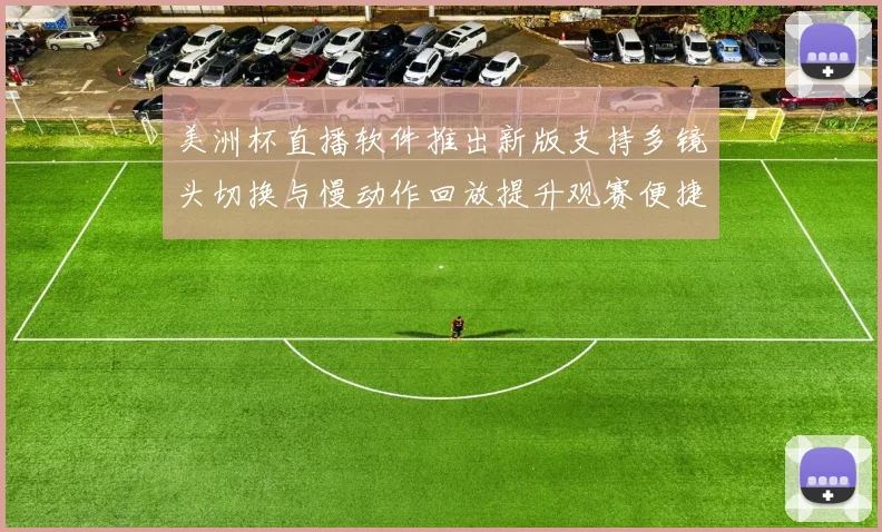 美洲杯直播软件推出新版支持多镜头切换与慢动作回放提升观赛便捷性