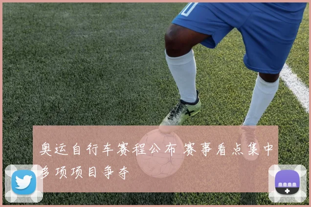 奥运自行车赛程公布 赛事看点集中多项项目争夺