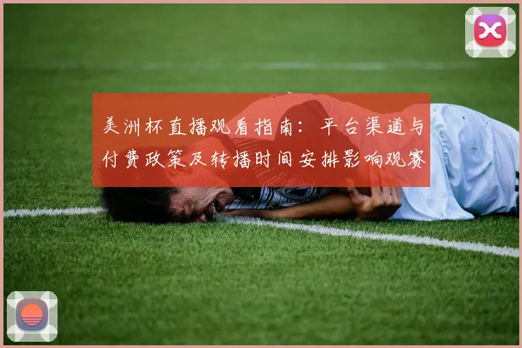 美洲杯直播观看指南：平台渠道与付费政策及转播时间安排影响观赛选择