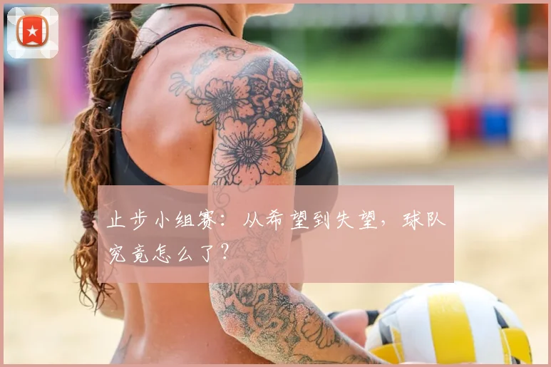 止步小组赛：从希望到失望，球队究竟怎么了？