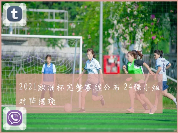 2021欧洲杯完整赛程公布 24强小组对阵揭晓