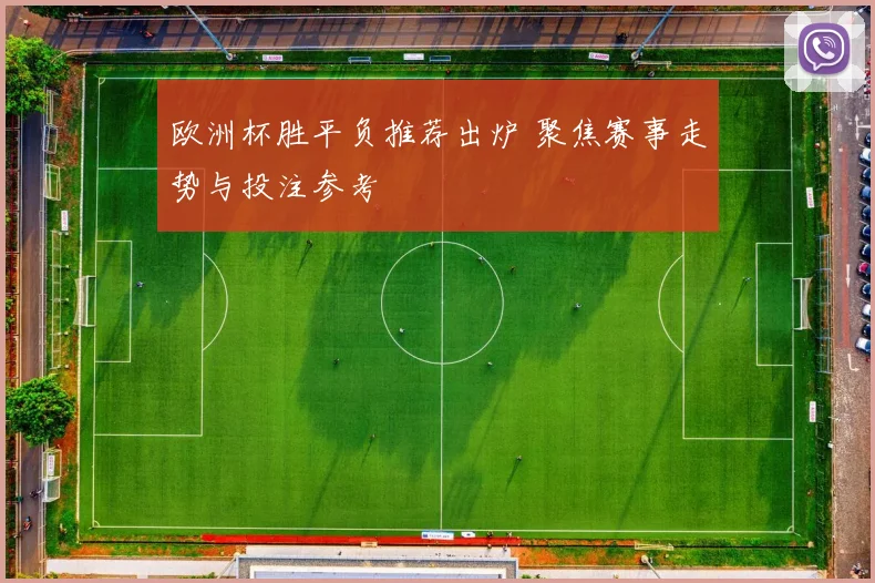 欧洲杯胜平负推荐出炉 聚焦赛事走势与投注参考