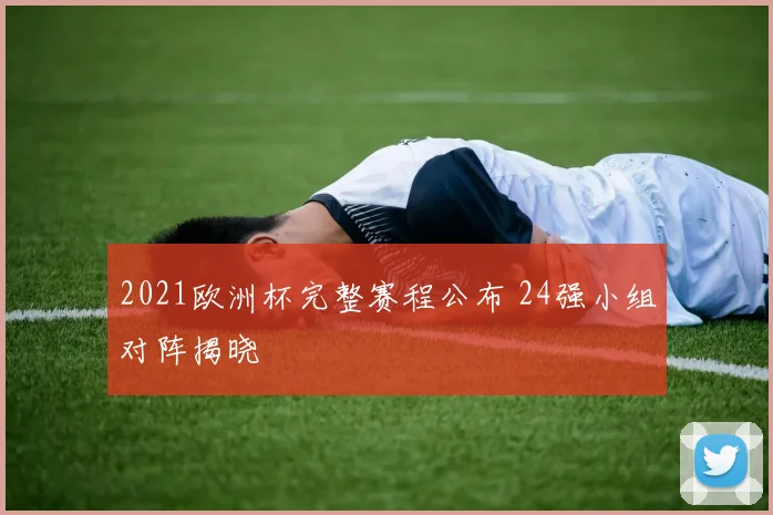 2021欧洲杯完整赛程公布 24强小组对阵揭晓