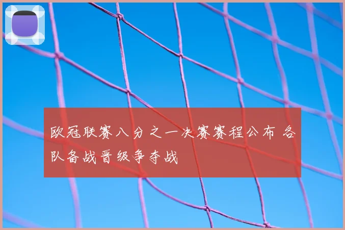 欧冠联赛八分之一决赛赛程公布 各队备战晋级争夺战