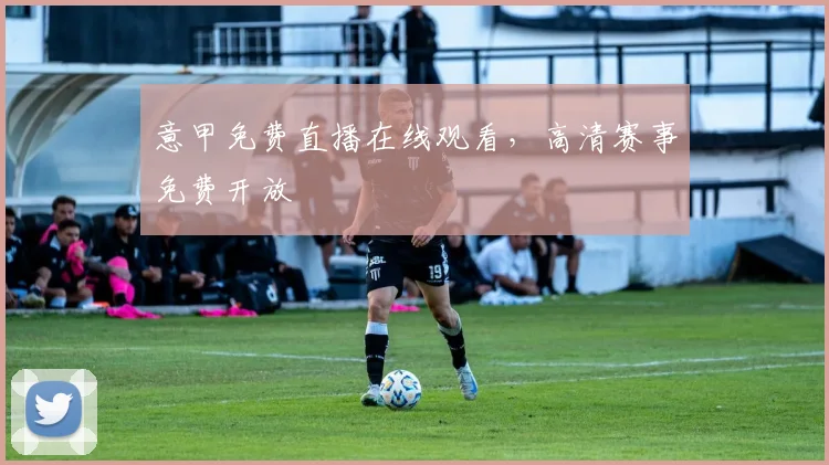 意甲免费直播在线观看，高清赛事免费开放