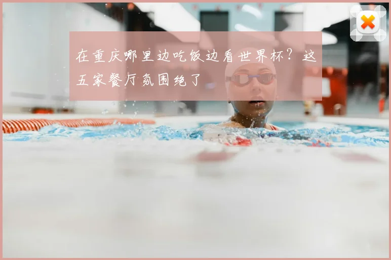 在重庆哪里边吃饭边看世界杯？这五家餐厅氛围绝了