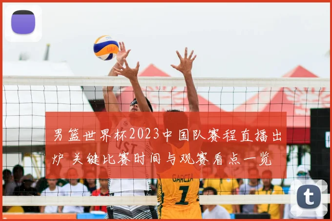男篮世界杯2023中国队赛程直播出炉 关键比赛时间与观赛看点一览